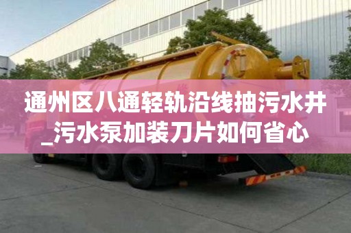 通州区八通轻轨沿线抽污水井_污水泵加装刀片如何省心