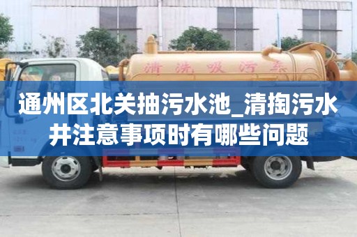 通州区北关抽污水池_清掏污水井注意事项时有哪些问题