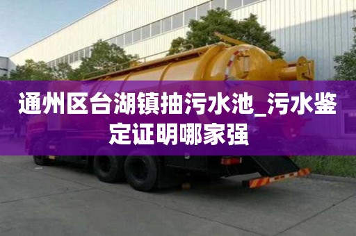 通州区台湖镇抽污水池_污水鉴定证明哪家强