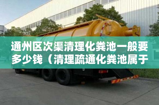 通州区次渠清理化粪池一般要多少钱（清理疏通化粪池属于哪一类）