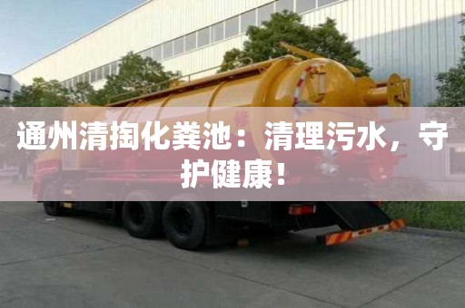 通州清掏化粪池：清理污水，守护健康！