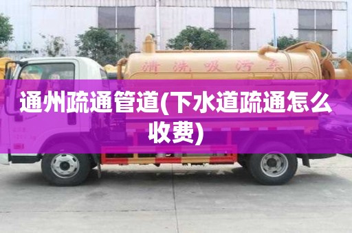 通州疏通管道(下水道疏通怎么收费) 通州疏通管道(下水道疏通怎么收费)