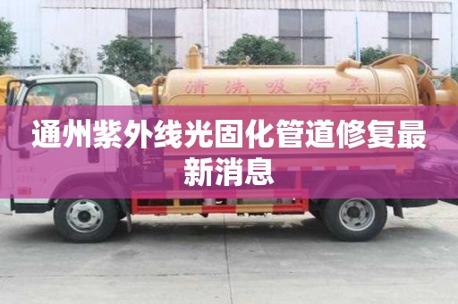 通州紫外线光固化管道修复最新消息