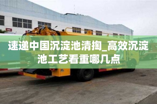 速递中国沉淀池清掏_高效沉淀池工艺看重哪几点