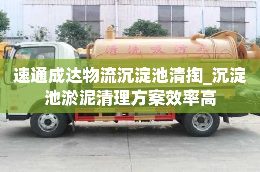 速通成达物流沉淀池清掏_沉淀池淤泥清理方案效率高