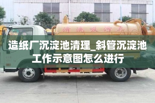 造纸厂沉淀池清理_斜管沉淀池工作示意图怎么进行