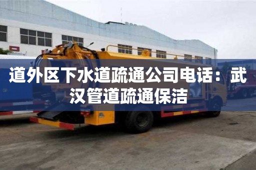 道外区下水道疏通公司电话：武汉管道疏通保洁