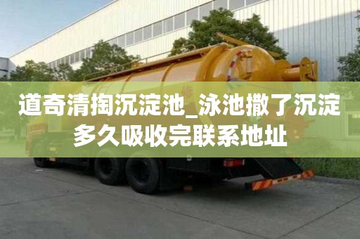 道奇清掏沉淀池_泳池撒了沉淀多久吸收完联系地址