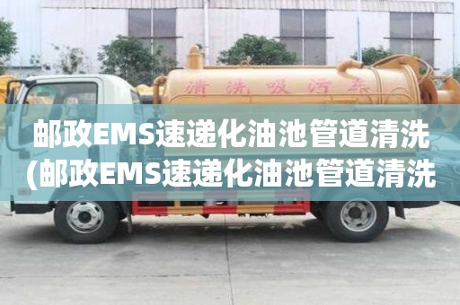 邮政EMS速递化油池管道清洗(邮政EMS速递化油池管道清洗厂诚信经营)