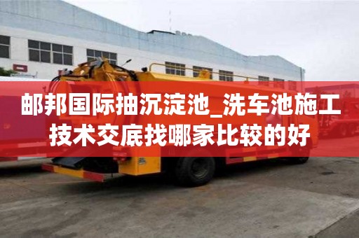 邮邦国际抽沉淀池_洗车池施工技术交底找哪家比较的好