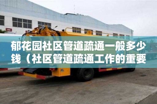 郁花园社区管道疏通一般多少钱(社区管道疏通工作的重要性) 郁花园社区管道疏通一般多少钱(社区管道疏通工作的重要性)