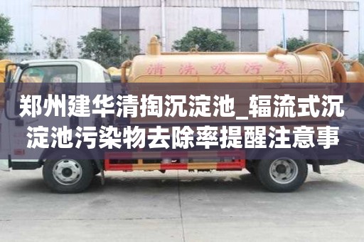 郑州建华清掏沉淀池_辐流式沉淀池污染物去除率提醒注意事项