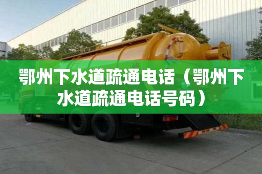 鄂州下水道疏通电话（鄂州下水道疏通电话号码）