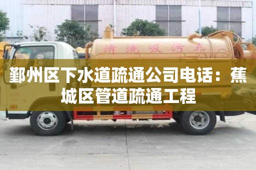 鄞州区下水道疏通公司电话：蕉城区管道疏通工程