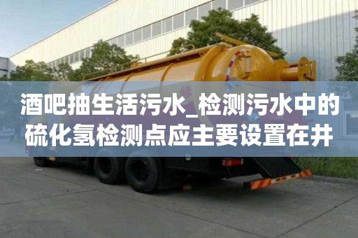 酒吧抽生活污水_检测污水中的硫化氢检测点应主要设置在井的有实力赢得口碑