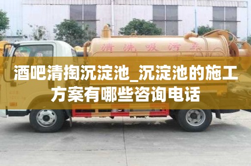 酒吧清掏沉淀池_沉淀池的施工方案有哪些咨询电话