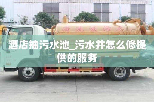 酒店抽污水池_污水井怎么修提供的服务