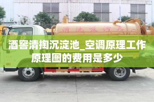 酒窖清掏沉淀池_空调原理工作原理图的费用是多少