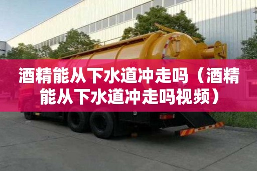 酒精能从下水道冲走吗（酒精能从下水道冲走吗视频）