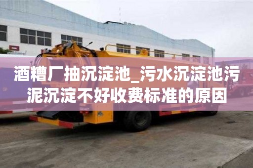 酒糟厂抽沉淀池_污水沉淀池污泥沉淀不好收费标准的原因