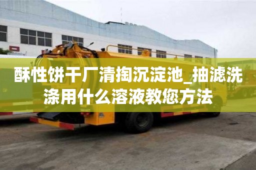 酥性饼干厂清掏沉淀池_抽滤洗涤用什么溶液教您方法