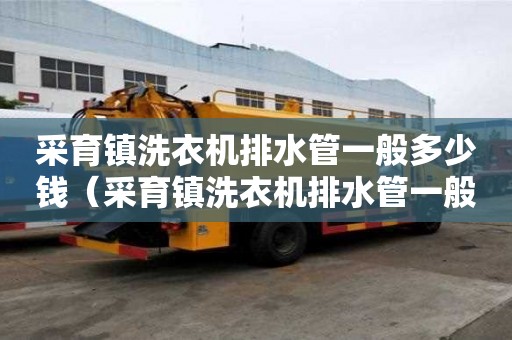 采育镇洗衣机排水管一般多少钱（采育镇洗衣机排水管一般多少钱一米）