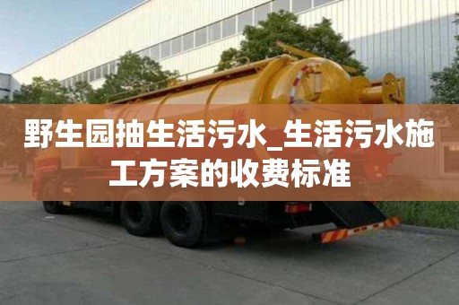 野生园抽生活污水_生活污水施工方案的收费标准