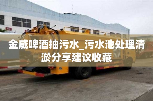 金威啤酒抽污水_污水池处理清淤分享建议收藏