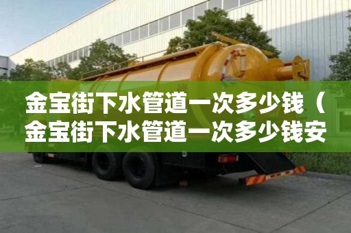金宝街下水管道一次多少钱（金宝街下水管道一次多少钱安装）