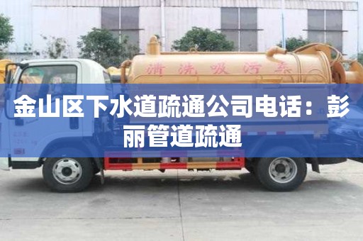 金山区下水道疏通公司电话：彭丽管道疏通