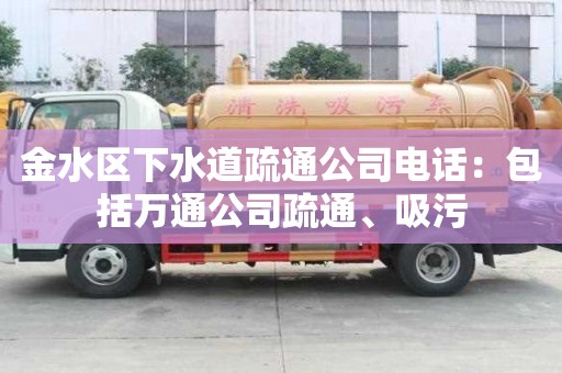 金水区下水道疏通公司电话：包括万通公司疏通、吸污