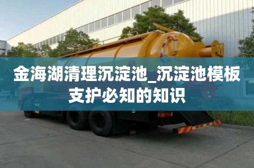 金海湖清理沉淀池_沉淀池模板支护必知的知识