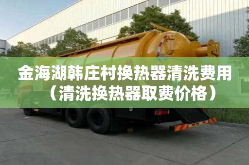 金海湖韩庄村换热器清洗费用（清洗换热器取费价格）