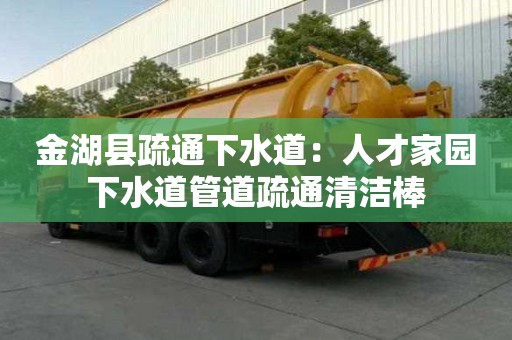 金湖县疏通下水道：人才家园下水道管道疏通清洁棒