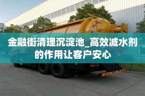 金融街清理沉淀池_高效减水剂的作用让客户安心