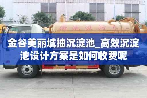 金谷美丽城抽沉淀池_高效沉淀池设计方案是如何收费呢