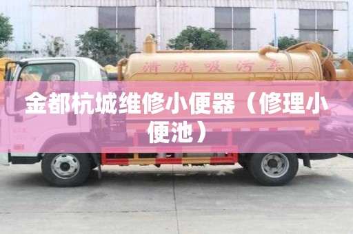 金都杭城维修小便器（修理小便池）