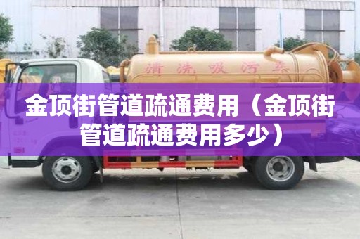金顶街管道疏通费用(金顶街管道疏通费用多少) 金顶街管道疏通费用(金顶街管道疏通费用多少)