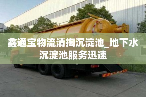鑫通宝物流清掏沉淀池_地下水沉淀池服务迅速