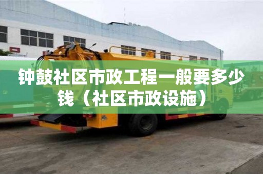 钟鼓社区市政工程一般要多少钱（社区市政设施）