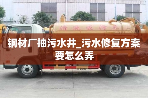 钢材厂抽污水井_污水修复方案要怎么弄