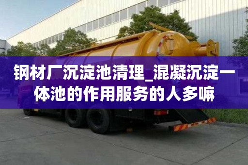 钢材厂沉淀池清理_混凝沉淀一体池的作用服务的人多嘛