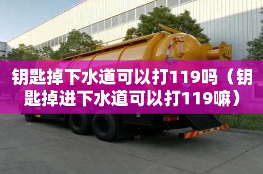 钥匙掉下水道可以打119吗（钥匙掉进下水道可以打119嘛）