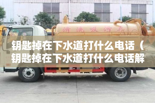 钥匙掉在下水道打什么电话（钥匙掉在下水道打什么电话解决）