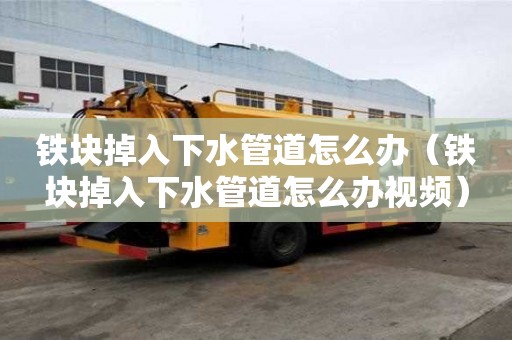 铁块掉入下水管道怎么办（铁块掉入下水管道怎么办视频）