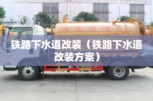 铁路下水道改装（铁路下水道改装方案）