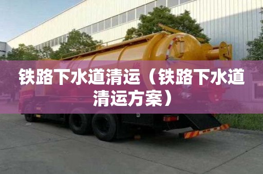 铁路下水道清运（铁路下水道清运方案）