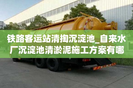 铁路客运站清掏沉淀池_自来水厂沉淀池清淤泥施工方案有哪些收费服务