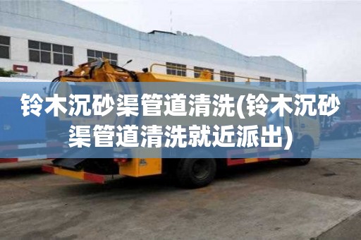 铃木沉砂渠管道清洗(铃木沉砂渠管道清洗就近派出)