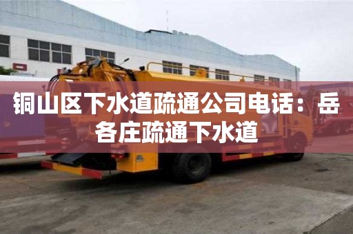 铜山区下水道疏通公司电话：岳各庄疏通下水道